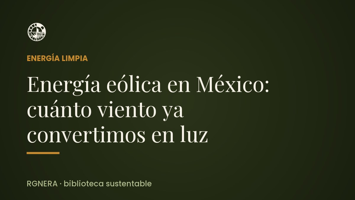 Energía eólica en México: cuánto viento ya convertimos en luz